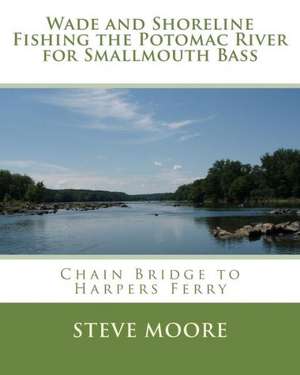 Wade and Shoreline Fishing the Potomac River for Smallmouth Bass: Chain Bridge to Harpers Ferry de Steve Moore