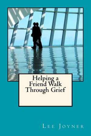 Helping a Friend Walk Through Grief de Lee Joyner