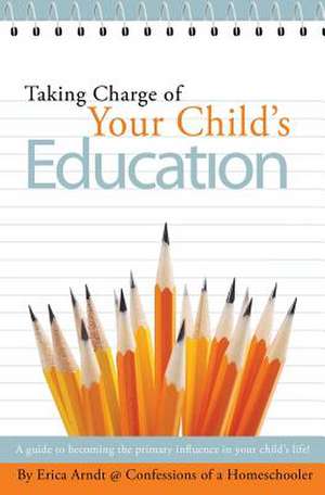 Taking Charge of Your Child's Education de Erica Arndt