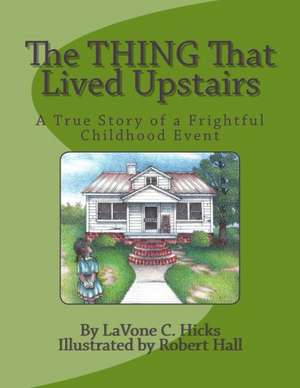 The Thing That Lived Upstairs: A True Story of a Frightful Childhood Event de Lavone C. Hicks