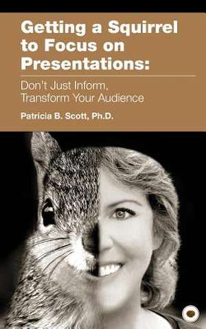 Getting a Squirrel to Focus on Presentations de Patricia B. Scott