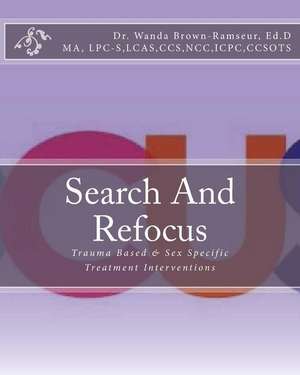 Search And Refocus: Trauma Based & Sex Specific Treatment Interventions - Program, Model and Manual de Roselyn Jackson