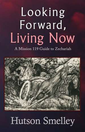 Looking Forward, Living Now: A Mission 119 Guide to Zechariah de Hutson Smelley