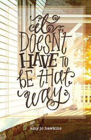 It Doesn't Have to Be That Way de Amy Jo Hawkins