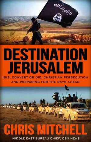 Destination Jerusalem: Isis, Convert or Die, Christian Persecution and Preparing for the Days Ahead de Chris Mitchell