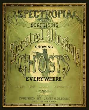 Spectropia, or Surprising Spectral Illusions Showing Ghosts Everywhere de J. H. Brown