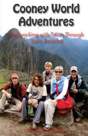 Cooney World Adventures Backpacking with Teens Through Latin America de Michael Brian Cooney