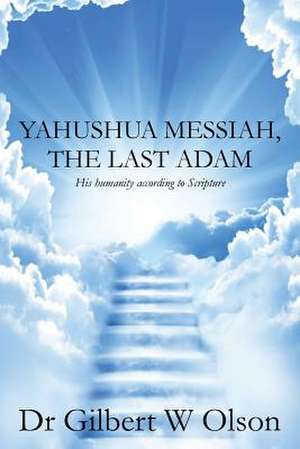 Yahushua Messiah, the Last Adam de Dr Gilbert W. Olson