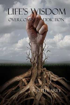 Life's Wisdom Overcoming Addiction de Ralph Carey