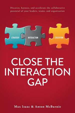 Close the Interaction Gap: Discover, Harness, and Accelerate the Collaborative Potential of Your Leaders, Teams, and Organization de Max Isaac