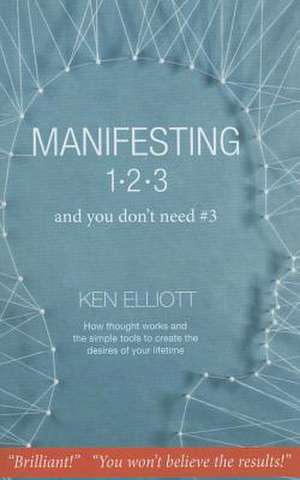 Manifesting 1, 2, 3... and You Don't Need #3: How Thought Works and the Simple Tools to Create the Desires of Your Lifetime de Ken Elliott