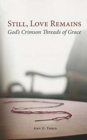 Still, Love Remains: God's Crimson Threads of Grace de Amy E. Tobin