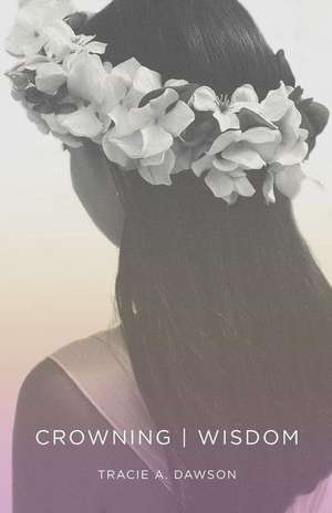 Crowning Wisdom: An Inspirational Reference Guide to Proverbs de Tracie a. Dawson