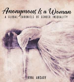 Anonymous Is a Woman: A Global Chronicle of Gender Inequality de Dr Nina Ansary