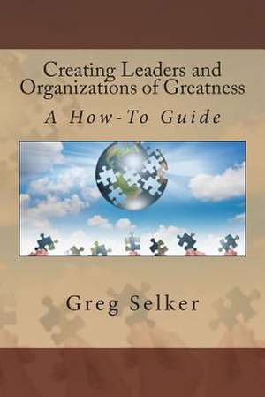 Creating Leaders and Organizations of Greatness de Gregory L. Selker