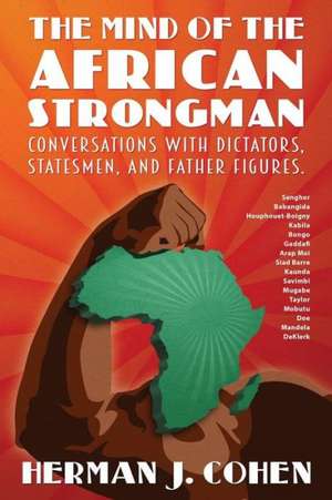 The Mind of the African Strongman: Conversations with Dictators, Statesmen, and Father Figures de Herman J. Cohen