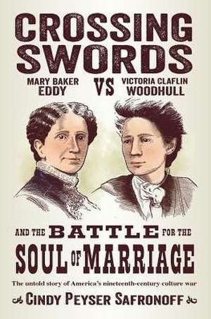 Crossing Swords: Mary Baker Eddy vs. Victoria Claflin Woodhull and the Battle for the Soul of Marriage de Cindy Peyser Safronoff