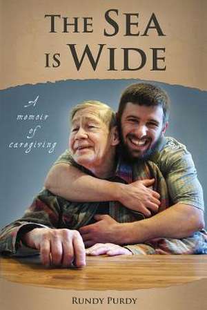 The Sea Is Wide: A Memoir of Caregiving de Rundy Purdy