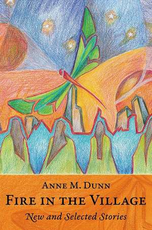 Fire in the Village: New and Selected Stories de Anne M. Dunn