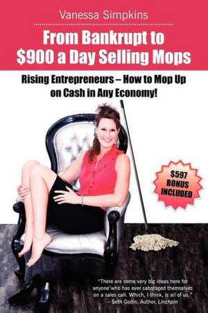 From Bankrupt to $900 a Day Selling Mops. Rising Entrepreneurs How to Mop Up on Cash in Any Economy! de Vanessa Caroline Simpkins