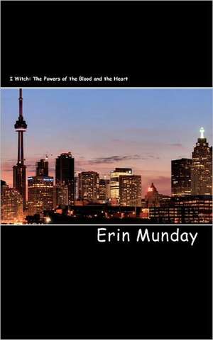 I Witch: The Powers of the Blood and the Heart de Erin Munday