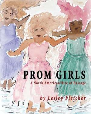 Prom Girls: A North American Rite of Passage de Lesley Fletcher