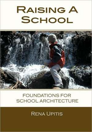 Raising a School: Foundations for School Architecture de Rena Upitis