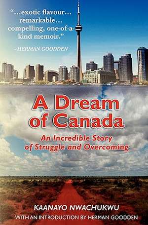 A Dream of Canada: An Incredible Story of Struggle and Overcoming de Kaanayo Nwachukwu