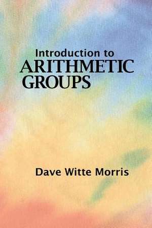 Introduction to Arithmetic Groups de Dave Witte Morris