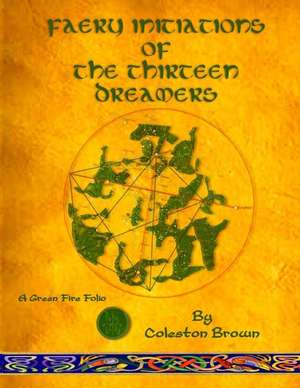 Faery Initiations of the Thirteen Dreamers: A Green Fire Folio de Coleston Brown