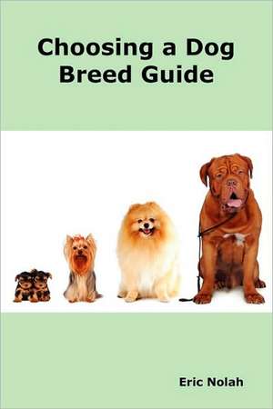 Choosing a Dog Breed Guide: How to Choose the Right Dog for You. the Most Popular Dog Breed Characteristics Including Small Breeds, Large Breeds, de Eric Nolah