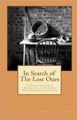 In Search of the Lost Ones: The German Soldiers of Transylvania in the Second World War and Their Stories de Rebecca A. Emrich