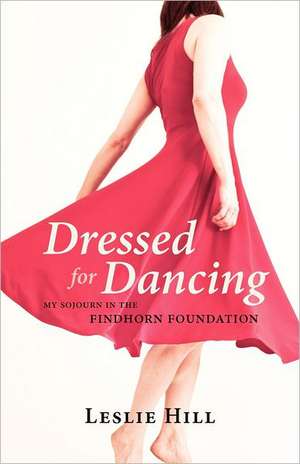 Dressed for Dancing: My Sojourn in the Findhorn Foundation de Leslie Anne Hill