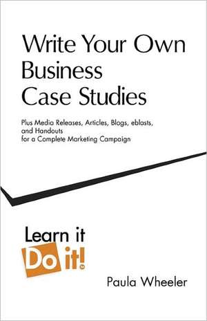 Write Your Own Business Case Studies: Plus Media Releases, Articles, Blogs, Eblasts, and Handouts for a Complete Marketing Campaign de Paul A. Wheeler