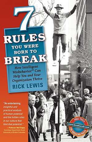 7 Rules You Were Born to Break: How Intelligent Misbehavior Can Help You and Your Organization Thrive de Rick Lewis