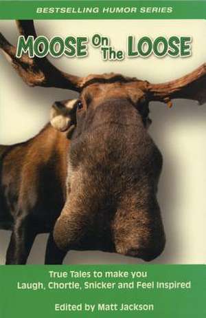 Moose on the Loose: True Tales to Make you Laugh, Chortle, Snicker and Feel Inspired de Matt Jackson