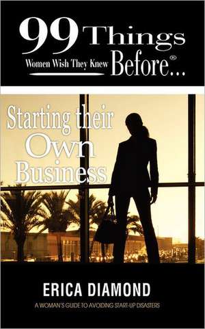 99 Things Women Wish They Knew Before Starting Their Own Business de Erica Diamond