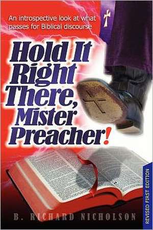 Hold It Right There, Mister Preacher!: An Introspective Look at What Passes for Biblical Discourse - Current Edition de B. Richard Nicholson