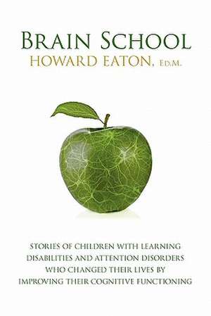 Brain School: Stories of Children with Learning Disabilities and Attention Disorders Who Changed Their Lives by Improving Their Cogn de Howard Eaton