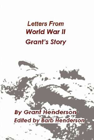 Letters from World War II Grant's Story de Grant Thomas Henderson