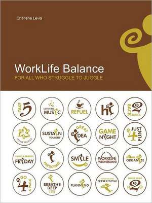 Worklife Balance: For All Who Struggle to Juggle de Charlene Levis