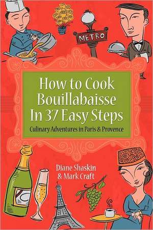 How to Cook Bouillabaisse in 37 Easy Steps: Culinary Adventures in Paris and Provence de Mark Craft