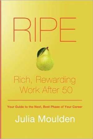 Ripe: Rich, Rewarding Work After 50 de Julia Moulden