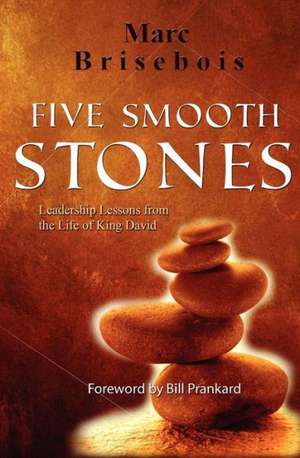 Five Smooth Stones: Leadership Lessons from the Life of King David de Marc Brisebois