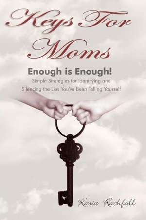 Keys for Moms: Enough Is Enough! Simple Strategies for Identifying and Silencing the Lies You've Been Telling Yourself de Kasia Rachfall