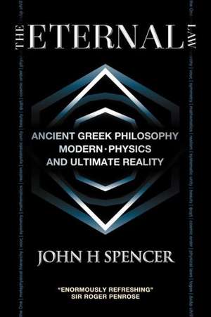 The Eternal Law: Ancient Greek Philosophy, Modern Physics, and Ultimate Reality de John H. Spencer