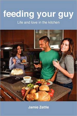 Feeding Your Guy Life and Love in the Kitchen de Jamie Zettle