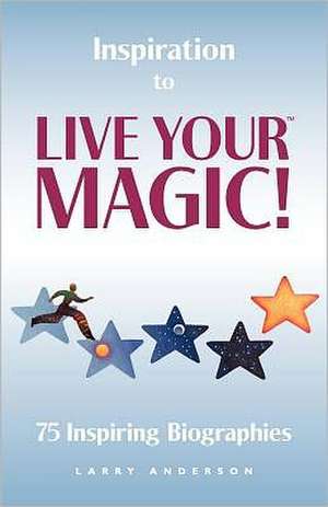 Inspiration to Live Your Magic!: 75 Inspiring Biographies de Larry Anderson