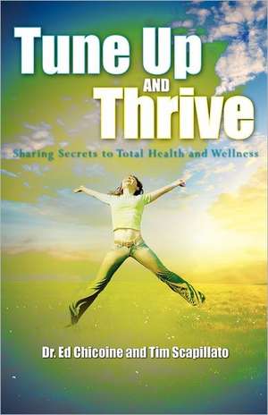 Tune Up and Thrive: Sharing Secrets to Total Health and Wellness de Ed Chicoine