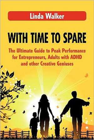 With Time to Spare: The Ultimate Guide to Peak Performance for Entrepreneurs, Adults with ADHD and Other Creative Geniuses de Linda Walker